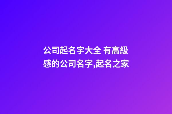 公司起名字大全 有高級感的公司名字,起名之家